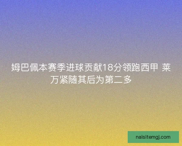 姆巴佩本赛季进球贡献18分领跑西甲 莱万紧随其后为第二多