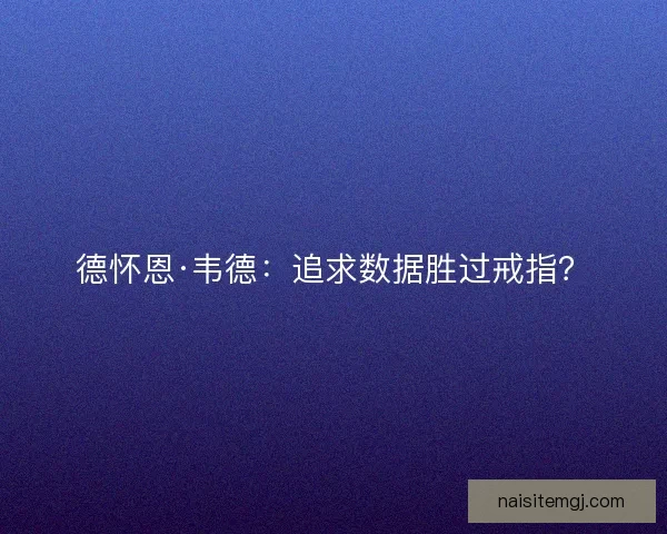 德怀恩·韦德：追求数据胜过戒指？