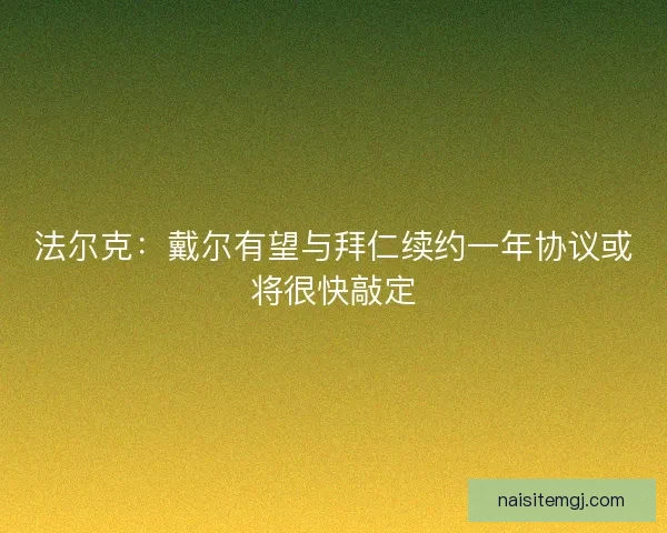 法尔克：戴尔有望与拜仁续约一年协议或将很快敲定
