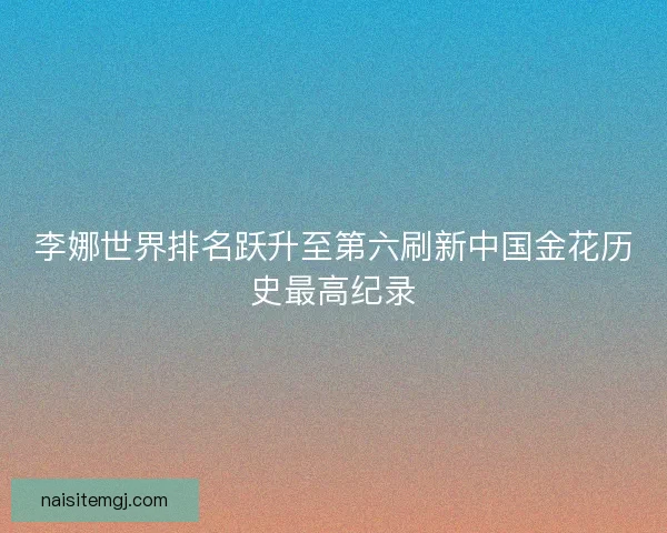 李娜世界排名跃升至第六刷新中国金花历史最高纪录