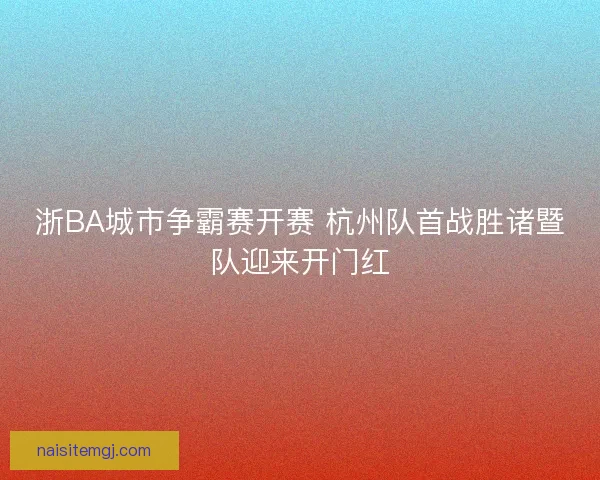 浙BA城市争霸赛开赛 杭州队首战胜诸暨队迎来开门红