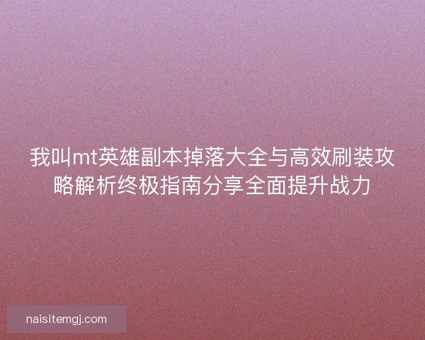 我叫mt英雄副本掉落大全与高效刷装攻略解析终极指南分享全面提升战力