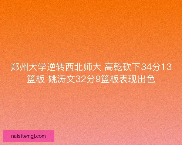 郑州大学逆转西北师大 高乾砍下34分13篮板 姚涛文32分9篮板表现出色
