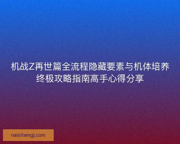 机战Z再世篇全流程隐藏要素与机体培养终极攻略指南高手心得分享