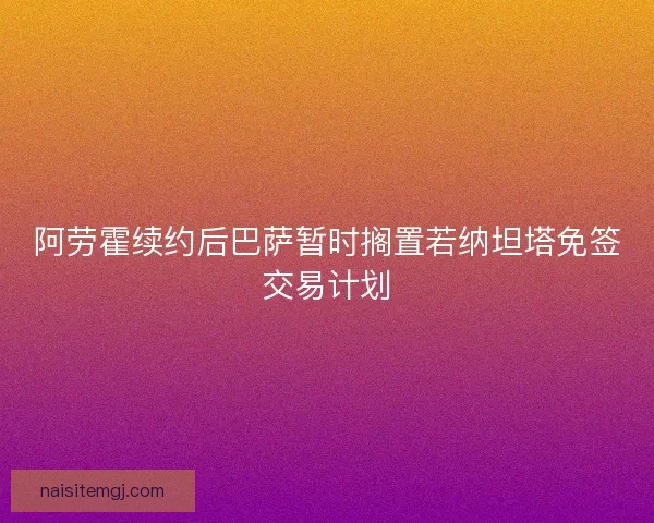 阿劳霍续约后巴萨暂时搁置若纳坦塔免签交易计划