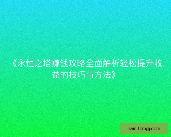 《永恒之塔赚钱攻略全面解析轻松提升收益的技巧与方法》