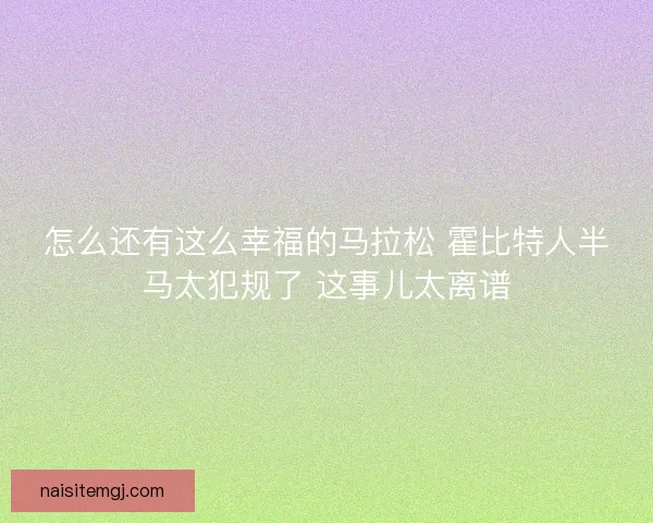 怎么还有这么幸福的马拉松 霍比特人半马太犯规了 这事儿太离谱