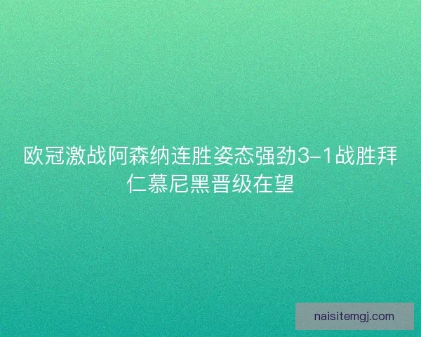 欧冠激战阿森纳连胜姿态强劲3-1战胜拜仁慕尼黑晋级在望
