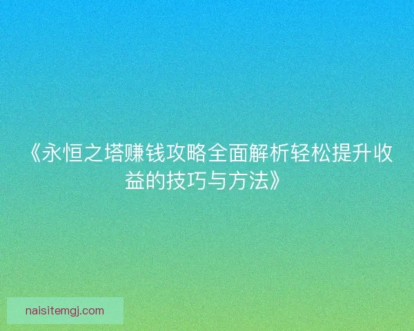 《永恒之塔赚钱攻略全面解析轻松提升收益的技巧与方法》